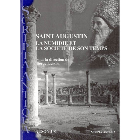 Saint Augustin : la Numidie et la société de son temps : actes du Colloque SEMPAM-AUSONIUS Bordeaux, 10-11 octobre 2003