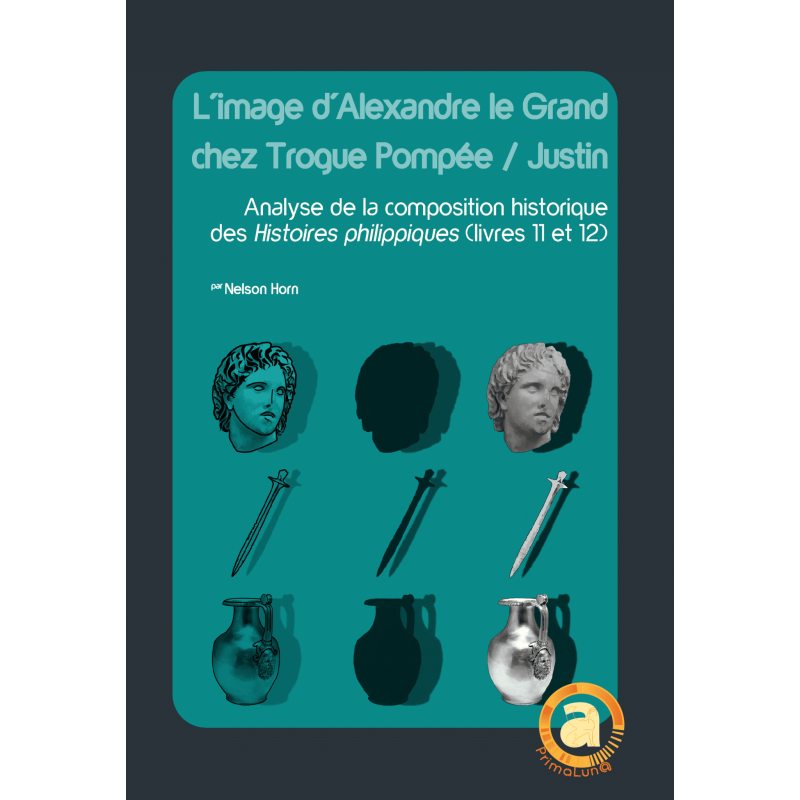 L’image d’Alexandre le Grand chez Trogue Pompée / Justin. Analyse de la composition historique des Histoires philippiques (livre