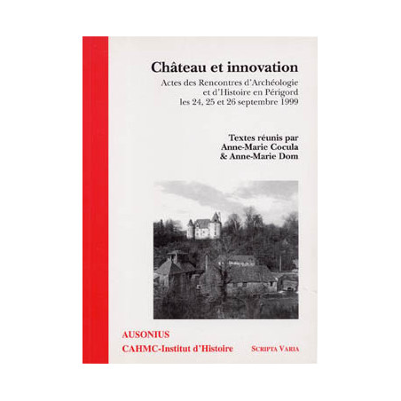 Château et Innovation : Actes des rencontres d'archéologie et d'histoire en Périgord, les 24,25 et 26 septembre 1999