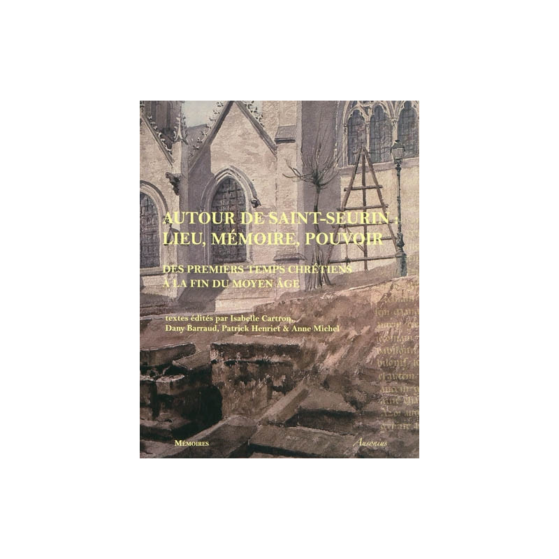 Autour de Saint-Seurin : lieu, mémoire, pouvoir : des premiers temps chrétiens à la fin du Moyen âge : actes du colloque de Bord
